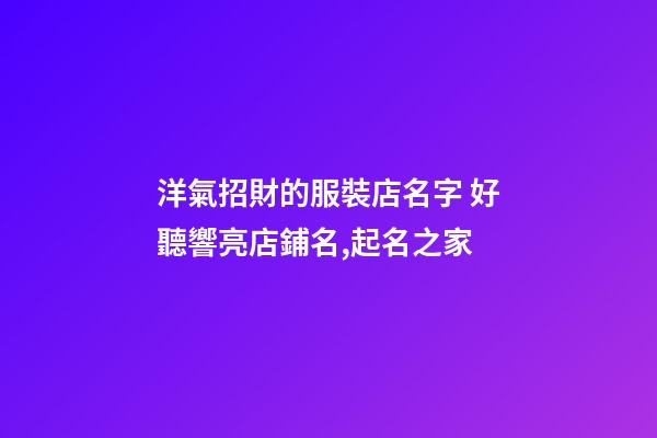 洋氣招財的服裝店名字 好聽響亮店鋪名,起名之家-第1張-店鋪起名-玄機派